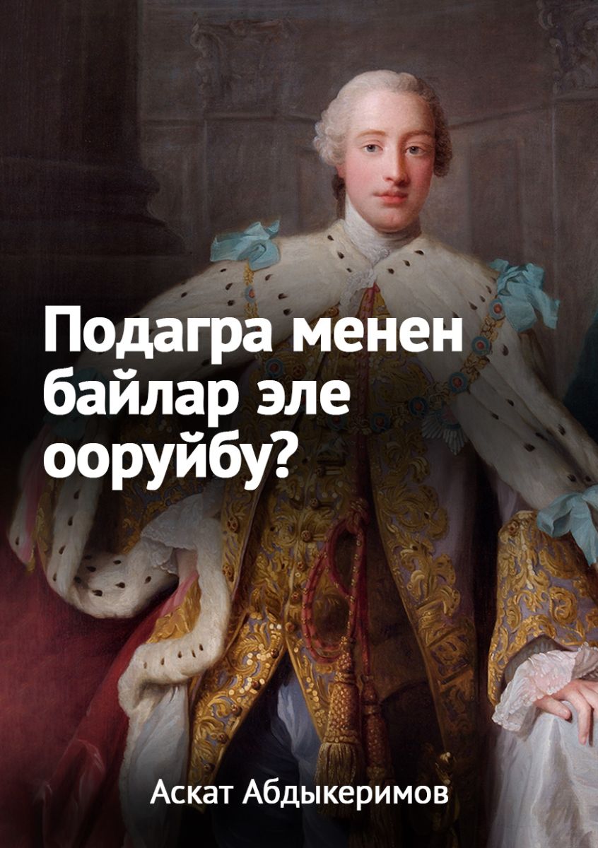 ПОДАГРА МЕНЕН БАЙЛАР ЭЛЕ ООРУЙБУ?